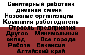 Санитарный работник дневная смена › Название организации ­ Компания-работодатель › Отрасль предприятия ­ Другое › Минимальный оклад ­ 1 - Все города Работа » Вакансии   . Алтайский край,Славгород г.